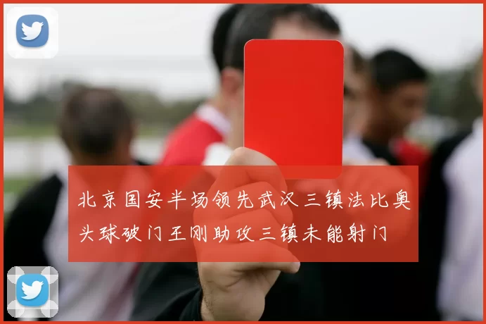 北京国安半场领先武汉三镇法比奥头球破门王刚助攻三镇未能射门