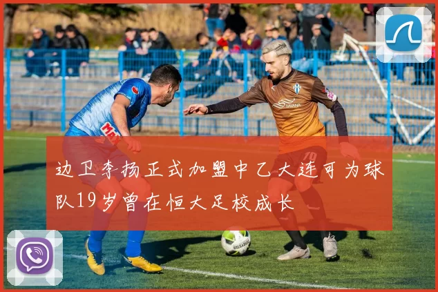 边卫李扬正式加盟中乙大连可为球队19岁曾在恒大足校成长
