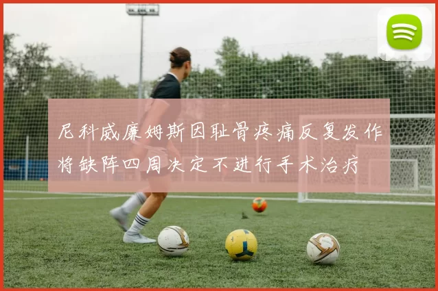 尼科威廉姆斯因耻骨疼痛反复发作将缺阵四周决定不进行手术治疗
