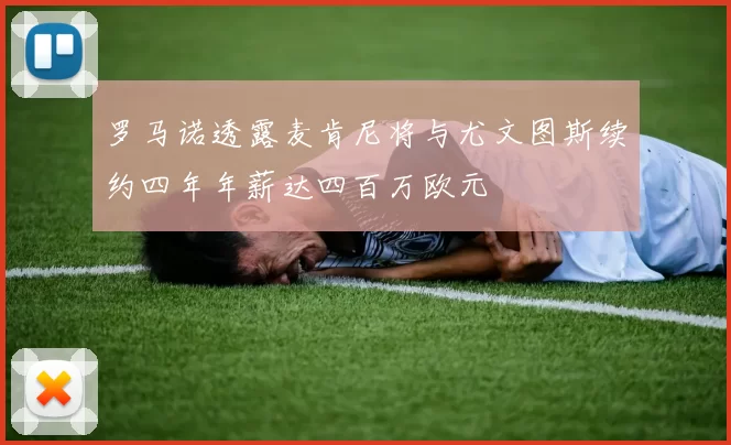 罗马诺透露麦肯尼将与尤文图斯续约四年年薪达四百万欧元