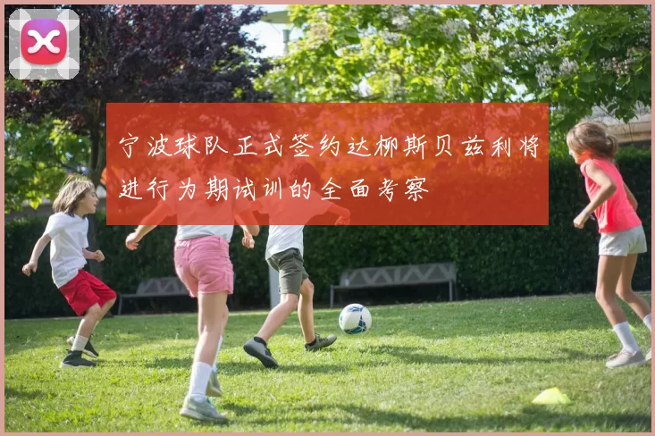 宁波球队正式签约达柳斯贝兹利将进行为期试训的全面考察
