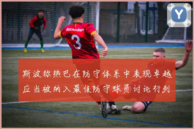 斯波称热巴在防守体系中表现卓越应当被纳入最佳防守球员讨论行列