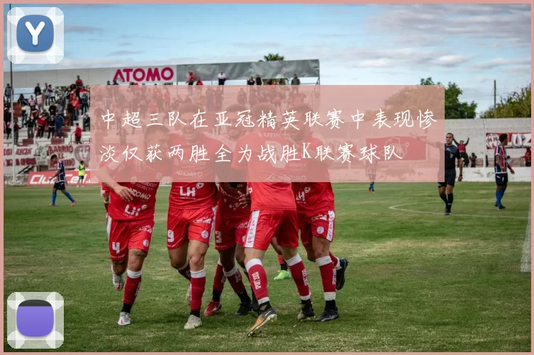 中超三队在亚冠精英联赛中表现惨淡仅获两胜全为战胜K联赛球队