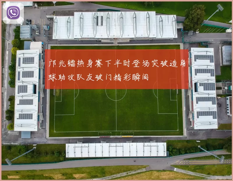 邝兆镭热身赛下半时登场突破造角球助攻队友破门精彩瞬间