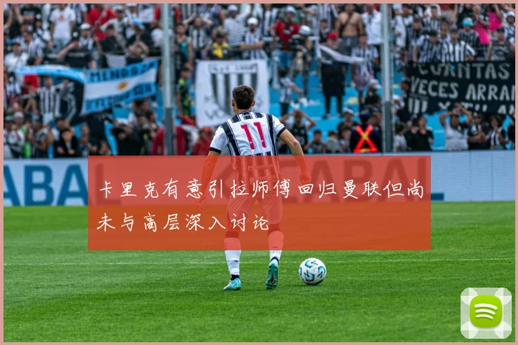 卡里克有意引拉师傅回归曼联但尚未与高层深入讨论