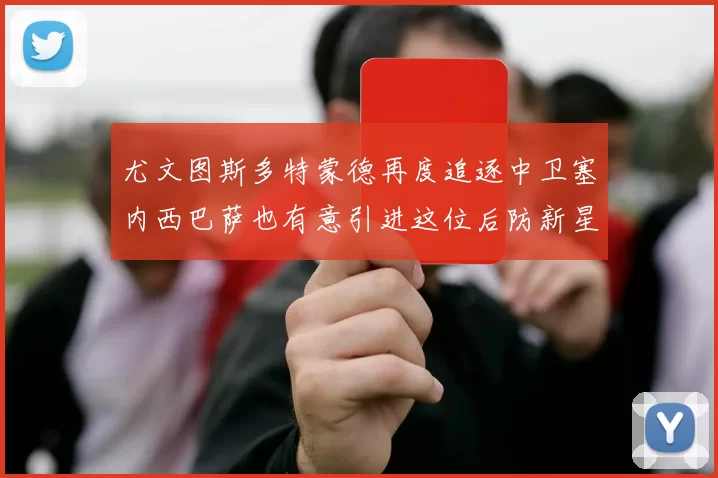 尤文图斯多特蒙德再度追逐中卫塞内西巴萨也有意引进这位后防新星
