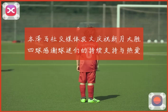 本泽马社交媒体发文庆祝新月大胜四球感谢球迷们的持续支持与热爱