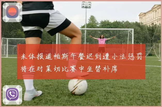 米体报道帕斯午餐迟到遭小法惩罚将在对莱切比赛中坐替补席