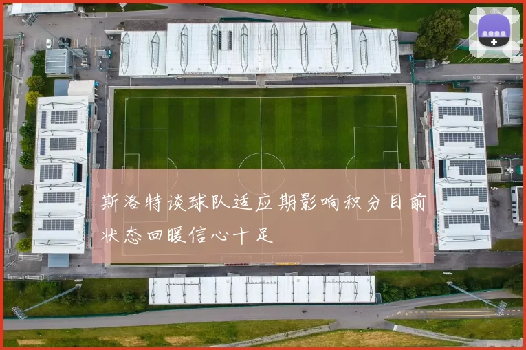 斯洛特谈球队适应期影响积分目前状态回暖信心十足
